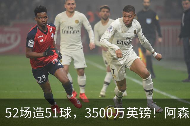52场造51球，3500万英镑！阿森纳盯上昔日英超“弃将”，这次能打脸吗？